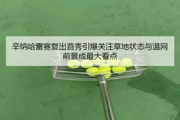 辛纳哈雷赛复出首秀引爆关注草地状态与温网前景成最大看点（DouYu）